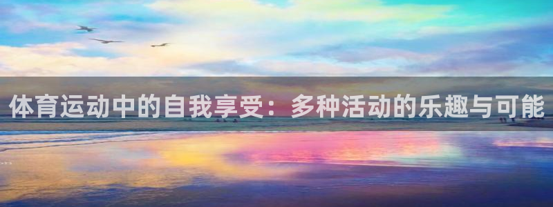 bbin视讯游戏平台：体育运动中的自我享受：多种活动的乐趣与可能