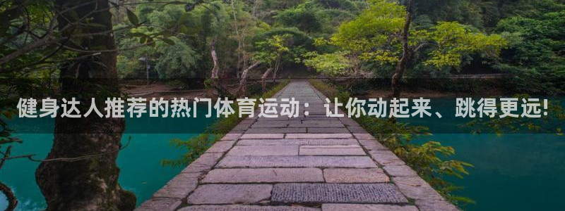 bbin视讯游戏官网：健身达人推荐的热门体育运动：让你动起来、跳得更远!
