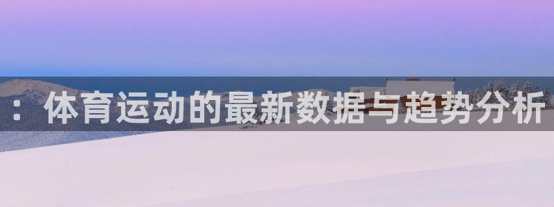 bbin视讯游戏平台：：体育运动的最新数据与趋势分析