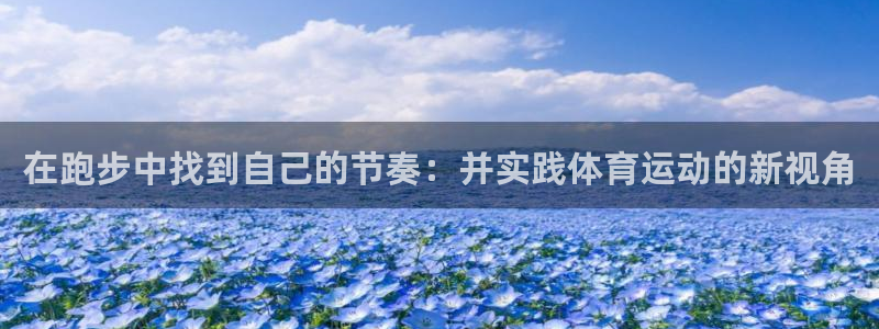 bbin视讯游戏官网：在跑步中找到自己的节奏：并实践体育运动的新视角
