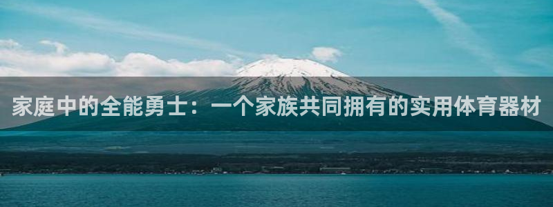 bbin视讯下：家庭中的全能勇士：一个家族共同拥有的实用体育器材